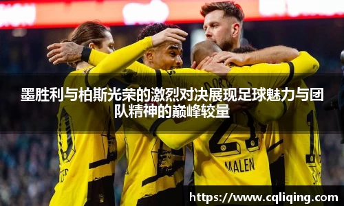 墨胜利与柏斯光荣的激烈对决展现足球魅力与团队精神的巅峰较量